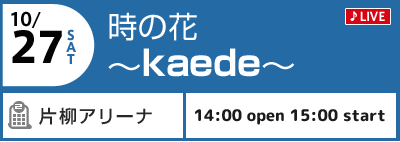 10/27(土) 時の花　〜kaede〜