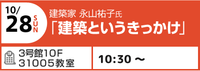 10/28(日) 建築家 永山祐子氏 「建築というきっかけ」