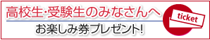 高校生・受験生の皆様へ お楽しみ券プレゼント